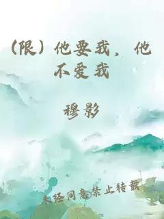 (限) 他要我，他不爱我