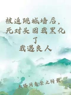 被迫跳城墙后，死对头因我黑化了